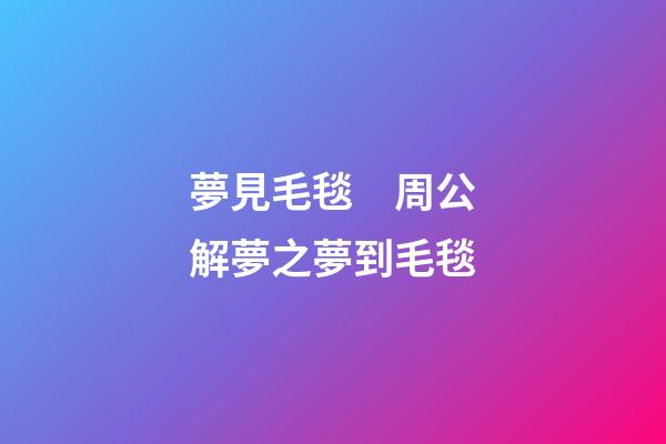 夢見毛毯　周公解夢之夢到毛毯